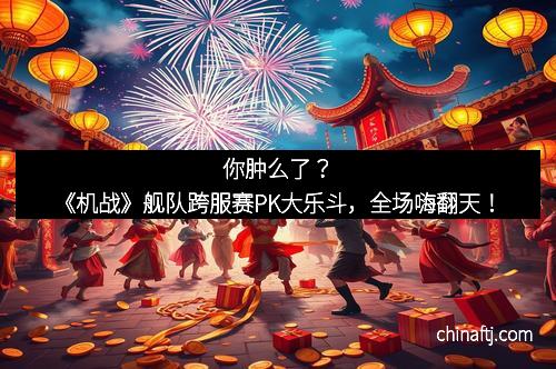 你肿么了？《机战》舰队跨服赛PK大乐斗，全场嗨翻天！